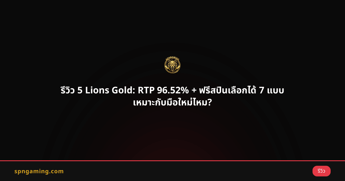 รีวิว 5 Lions Gold: RTP 96.52% + ฟรีสปินเลือกได้ 7 แบบ เหมาะกับมือใหม่ไหม?