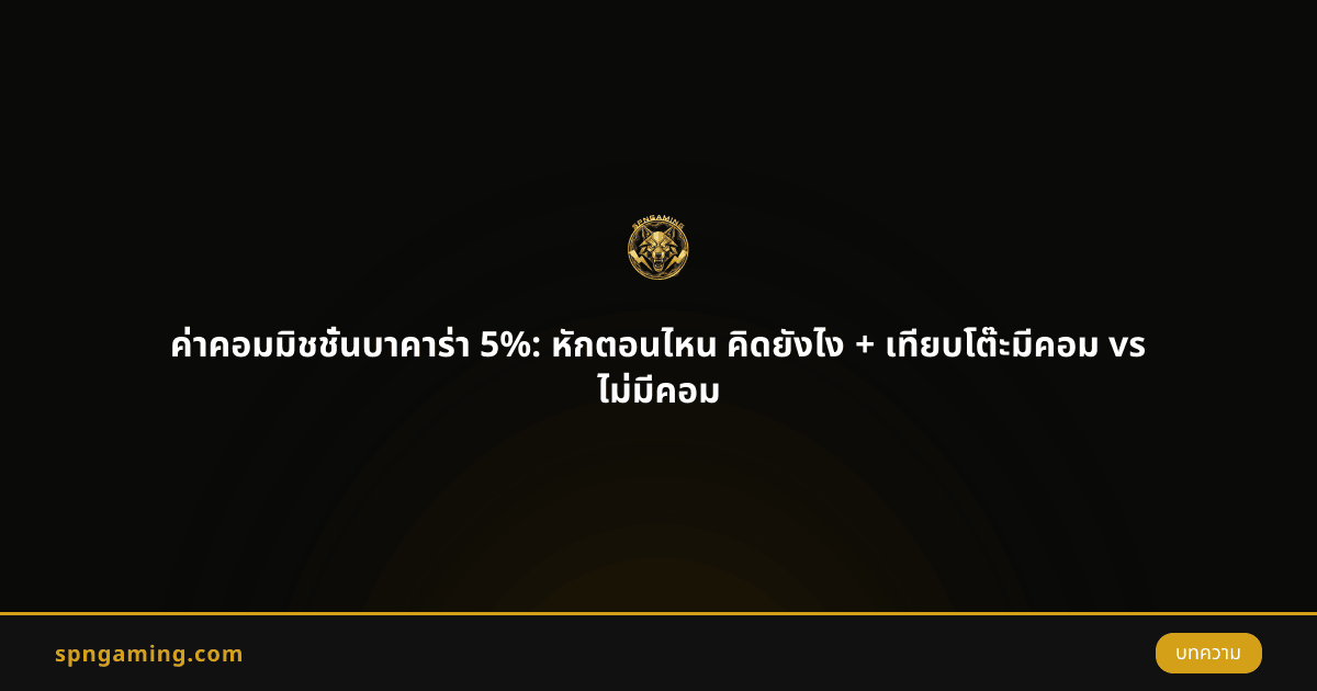 ค่าคอมมิชชั่นบาคาร่า 5%: หักตอนไหน คิดยังไง + เทียบโต๊ะมีคอม vs ไม่มีคอม