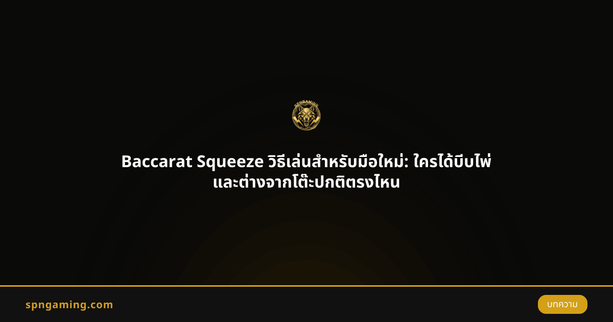 Baccarat Squeeze วิธีเล่นสำหรับมือใหม่: ใครได้บีบไพ่ และต่างจากโต๊ะปกติตรงไหน