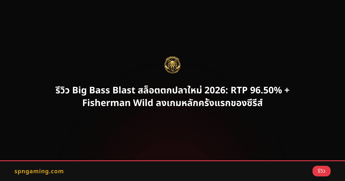 รีวิว Big Bass Blast สล็อตตกปลาใหม่ 2026: RTP 96.50% + Fisherman Wild ลงเกมหลักครั้งแรกของซีรีส์