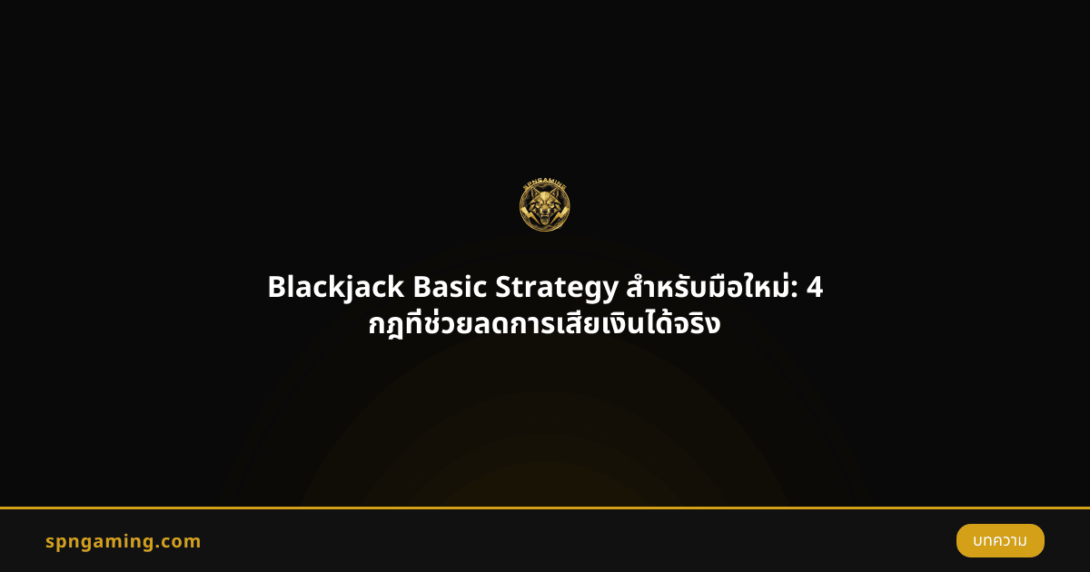 Blackjack Basic Strategy สำหรับมือใหม่: 4 กฎที่ช่วยลดการเสียเงินได้จริง