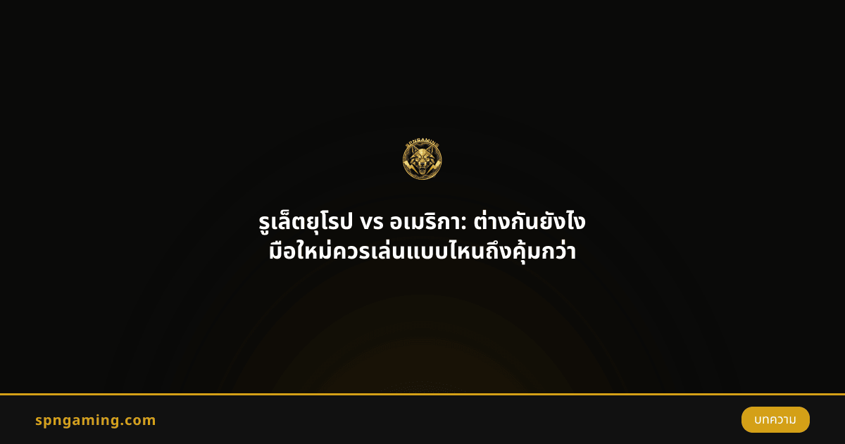 รูเล็ตยุโรป vs อเมริกา: ต่างกันยังไง มือใหม่ควรเล่นแบบไหนถึงคุ้มกว่า