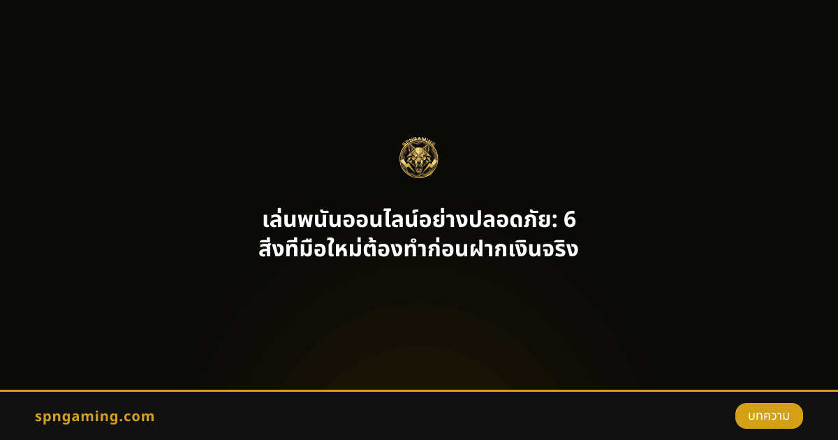 เล่นพนันออนไลน์อย่างปลอดภัย: 6 สิ่งที่มือใหม่ต้องทำก่อนฝากเงินจริง