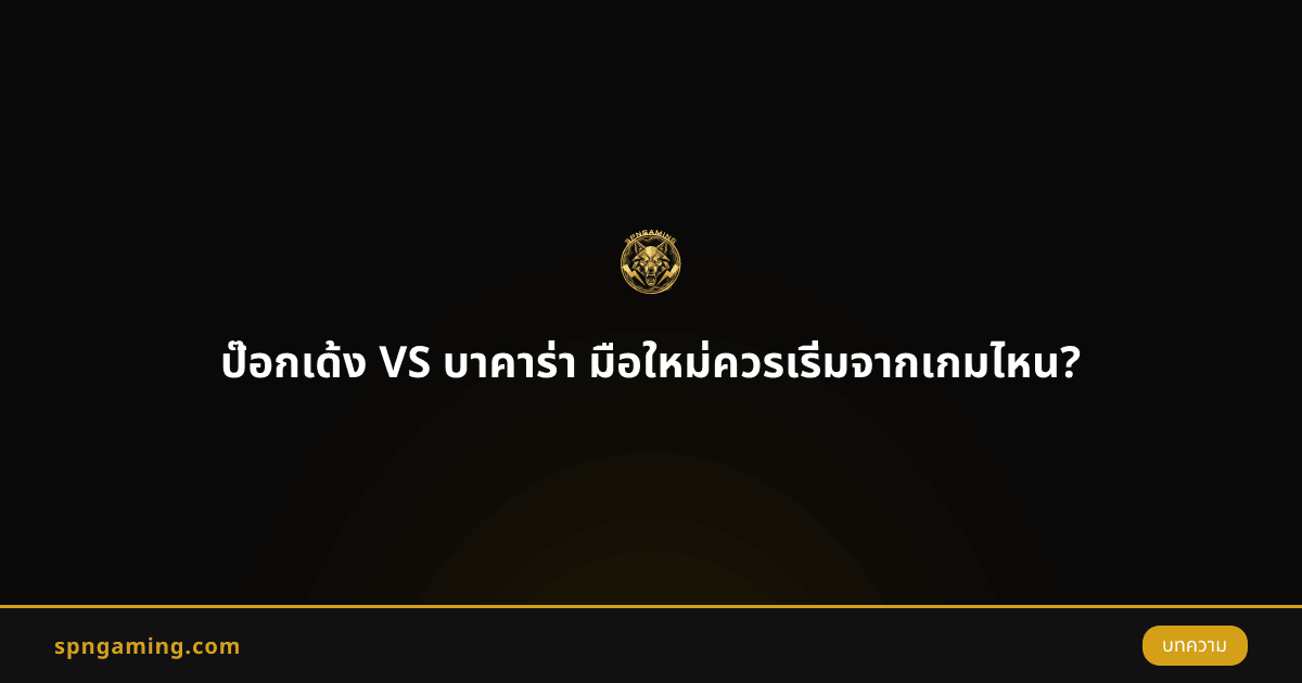 ป๊อกเด้ง VS บาคาร่า มือใหม่ควรเริ่มจากเกมไหน?