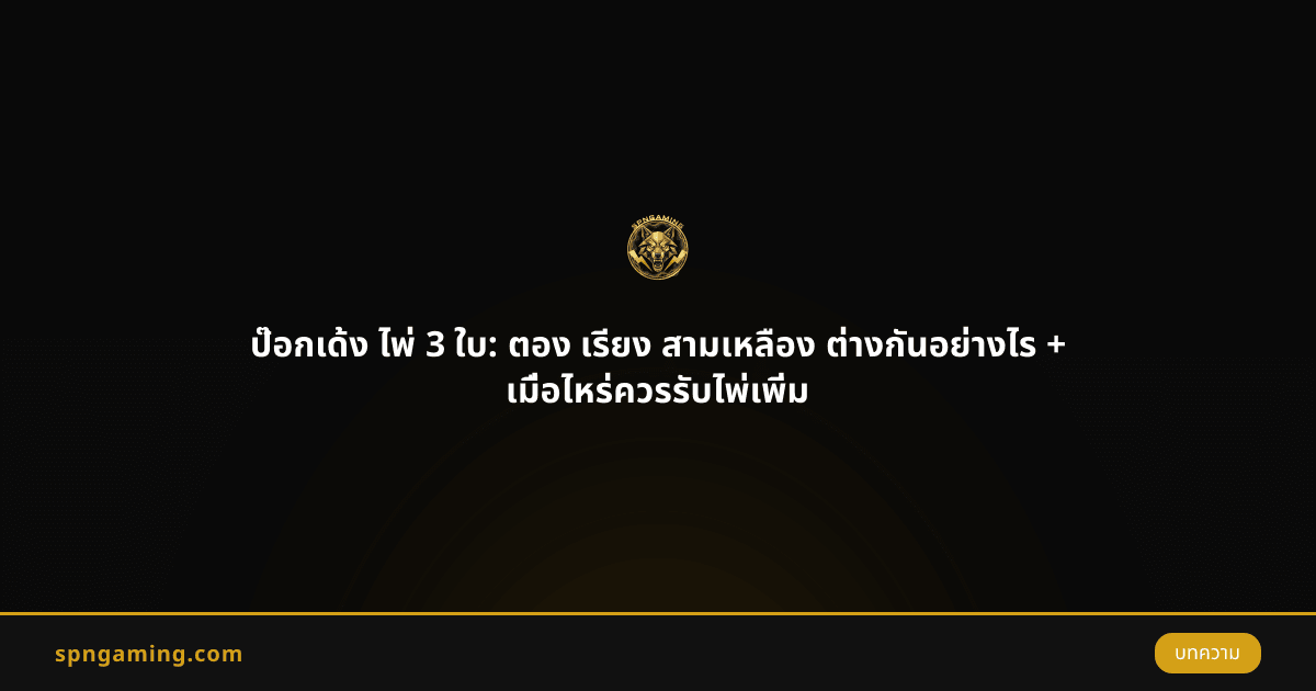 ป๊อกเด้ง ไพ่ 3 ใบ: ตอง เรียง สามเหลือง ต่างกันอย่างไร + เมื่อไหร่ควรรับไพ่เพิ่ม