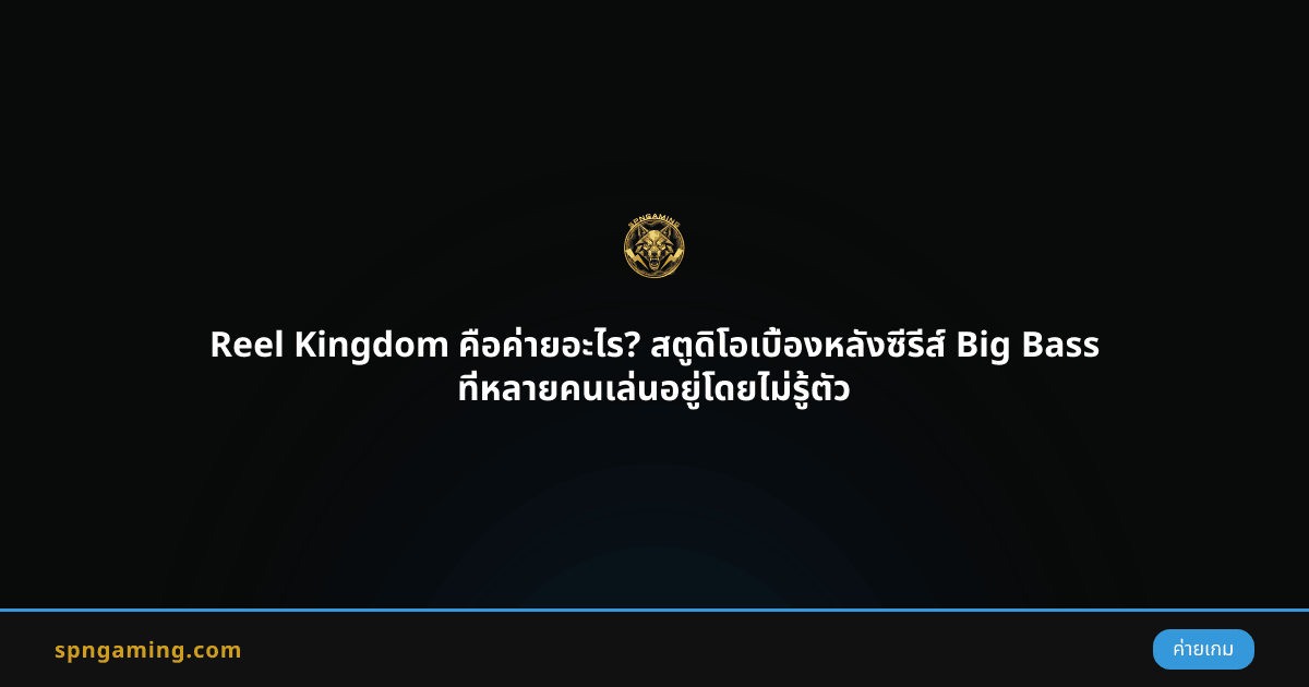Reel Kingdom คือค่ายอะไร? สตูดิโอเบื้องหลังซีรีส์ Big Bass ที่หลายคนเล่นอยู่โดยไม่รู้ตัว
