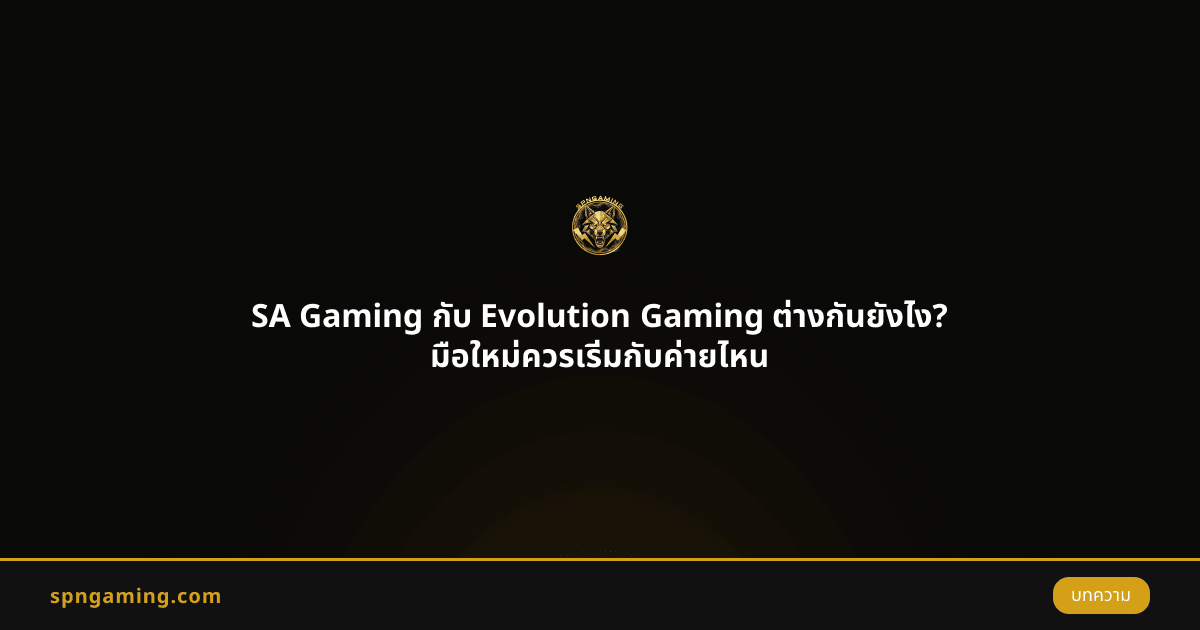 SA Gaming กับ Evolution Gaming ต่างกันยังไง? มือใหม่ควรเริ่มกับค่ายไหน